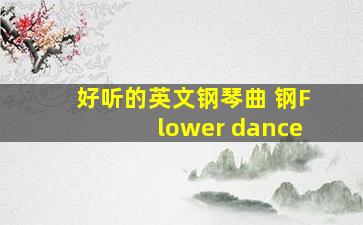 好听的英文钢琴曲 钢Flower dance